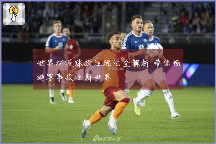 世界杯滚球投注玩法全解析 带你畅游赛事投注新世界