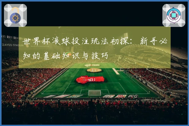 世界杯滚球投注玩法初探：新手必知的基础知识与技巧
