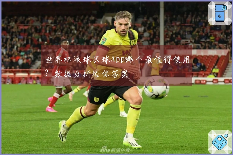 世界杯滚球买球App哪个最值得使用？数据分析给你答案