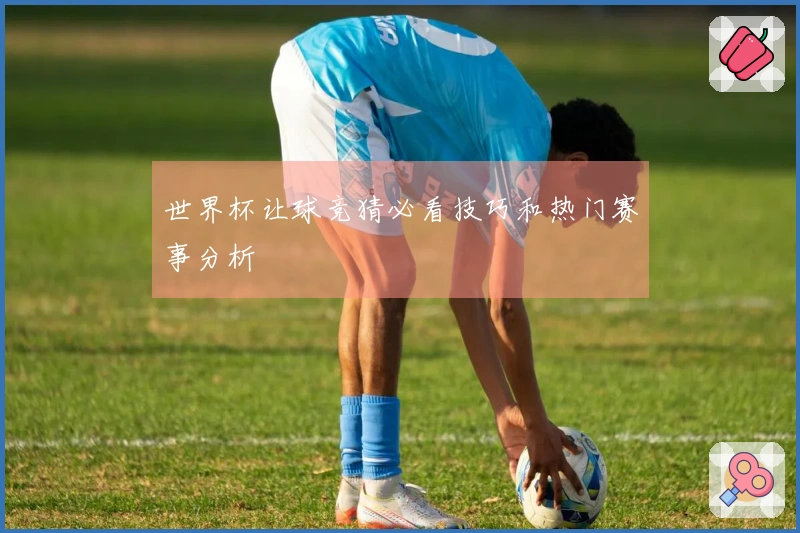 世界杯让球竞猜必看技巧和热门赛事分析