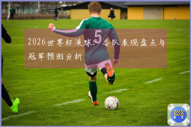 2026世界杯滚球：各队表现盘点与冠军预测分析