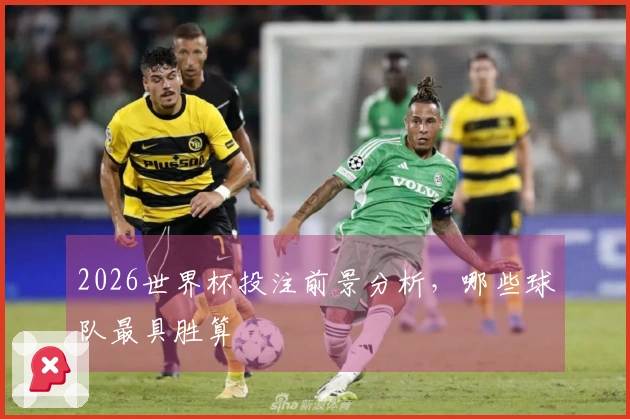 2026世界杯投注前景分析，哪些球队最具胜算