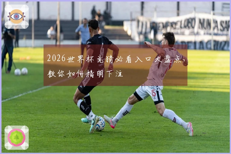 2026世界杯竞猜必看入口大盘点，教你如何精明下注