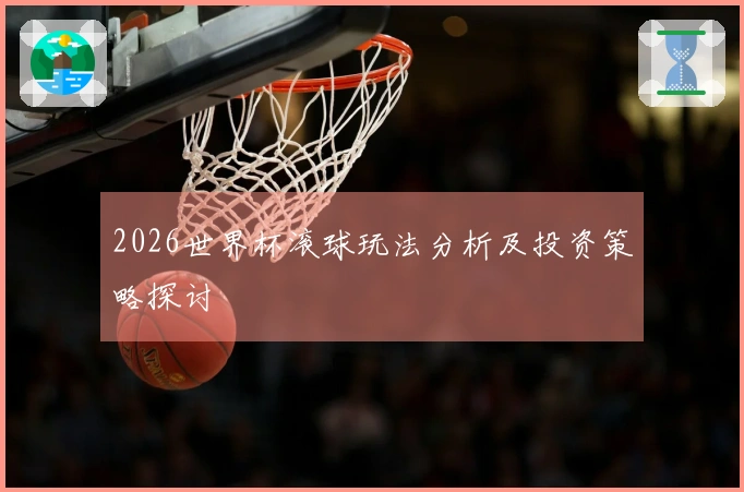 2026世界杯滚球玩法分析及投资策略探讨