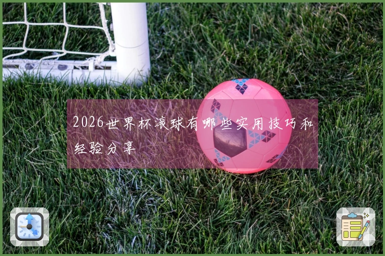 2026世界杯滚球有哪些实用技巧和经验分享
