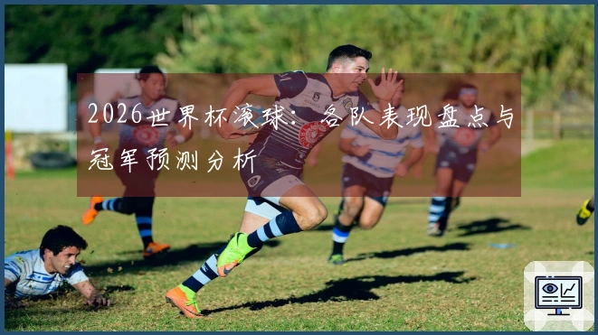 2026世界杯滚球：各队表现盘点与冠军预测分析