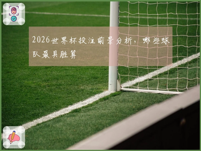 2026世界杯投注前景分析，哪些球队最具胜算