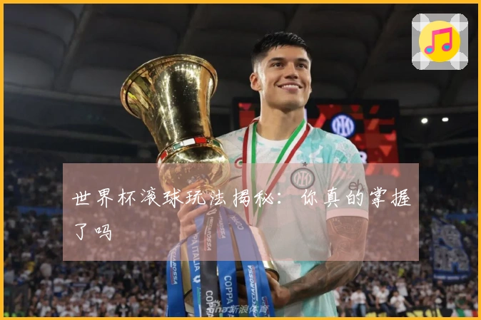 世界杯滚球玩法揭秘：你真的掌握了吗