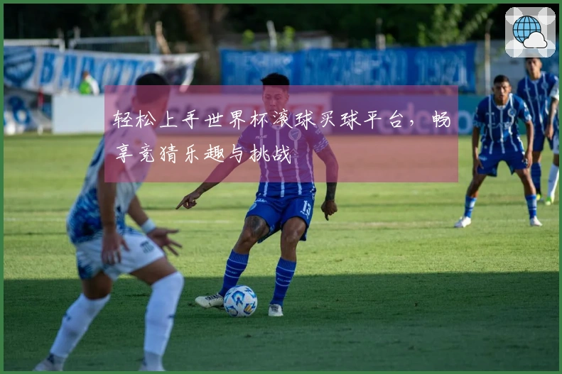 轻松上手世界杯滚球买球平台，畅享竞猜乐趣与挑战
