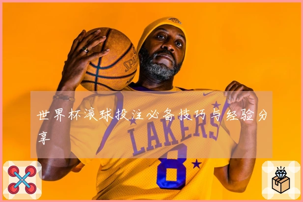 世界杯滚球投注必备技巧与经验分享