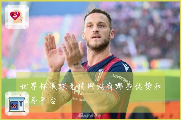 世界杯滚球竞猜网站有哪些优势和推荐平台