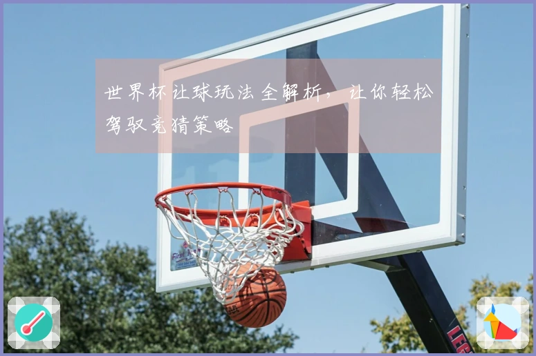 世界杯让球玩法全解析，让你轻松驾驭竞猜策略
