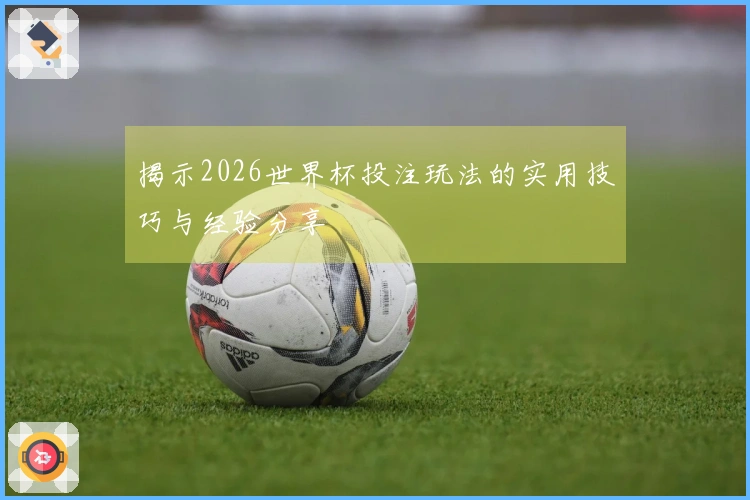 揭示2026世界杯投注玩法的实用技巧与经验分享