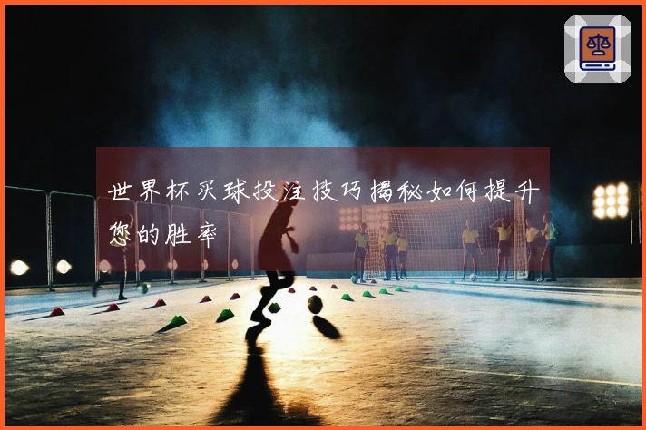 世界杯买球投注技巧揭秘如何提升您的胜率
