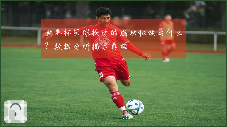 世界杯买球投注的成功秘诀是什么？数据分析揭示真相