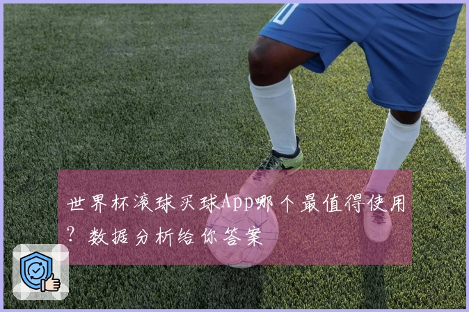 世界杯滚球买球App哪个最值得使用？数据分析给你答案