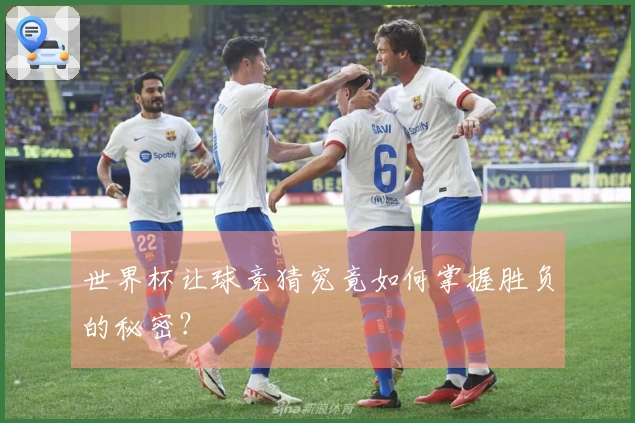 世界杯让球竞猜究竟如何掌握胜负的秘密？