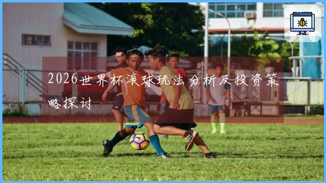 2026世界杯滚球玩法分析及投资策略探讨